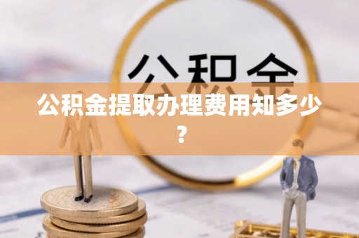 乌伊岭公积金提取办理费用知多少？