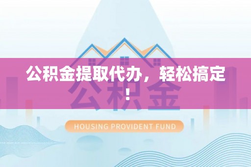 乌伊岭公积金提取代办，轻松搞定！