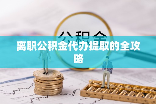 乌伊岭离职公积金代办提取的全攻略